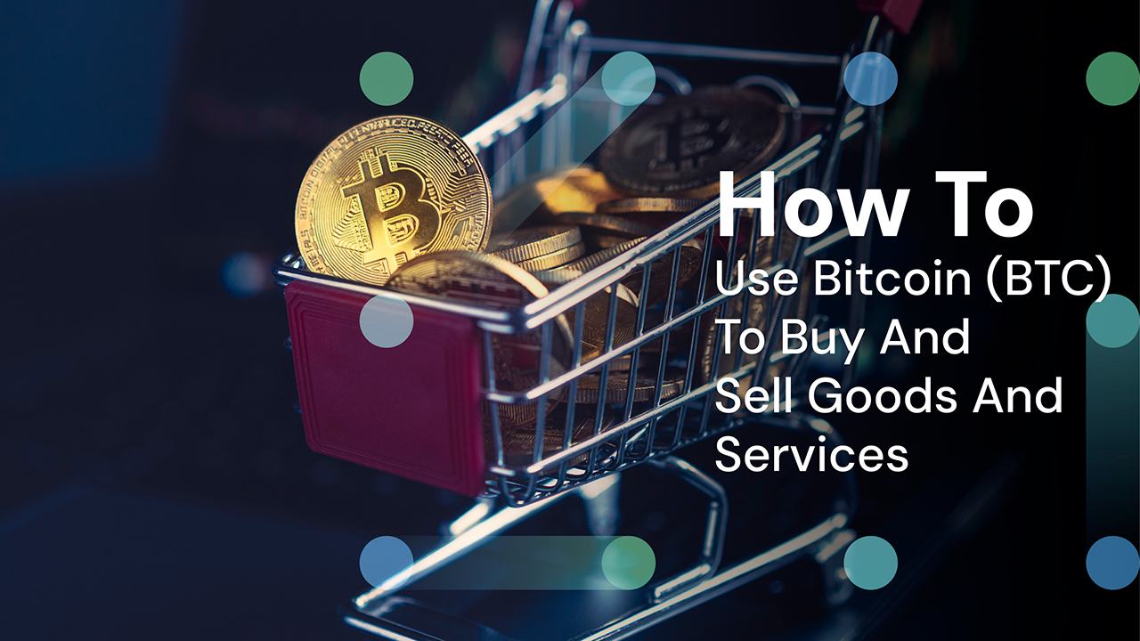 How To Use Bitcoin (BTC) To Buy And Sell Goods & Services