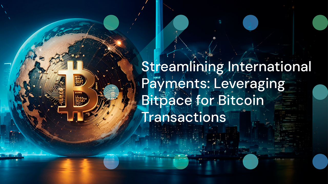 Streamlining International Payments: Leveraging Bitpace for Bitcoin Transactions