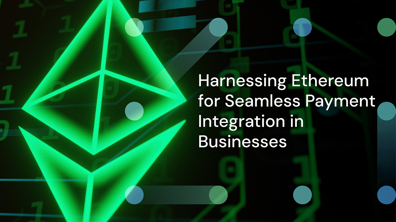 Harnessing Ethereum for Seamless Payment Integration in Businesses