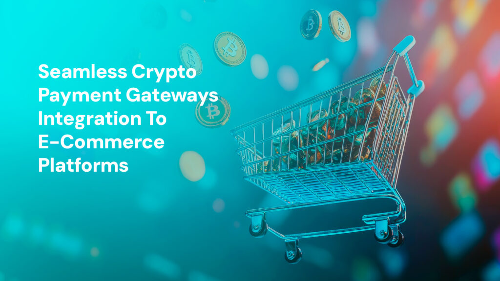 Seamless Crypto Payment Gateways Integration To E-Commerce Platforms