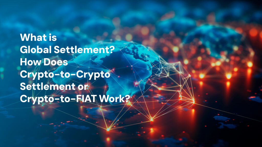 What is Global Settlement? How Does Crypto-to-Crypto Settlement or Crypto-to-FIAT Work?