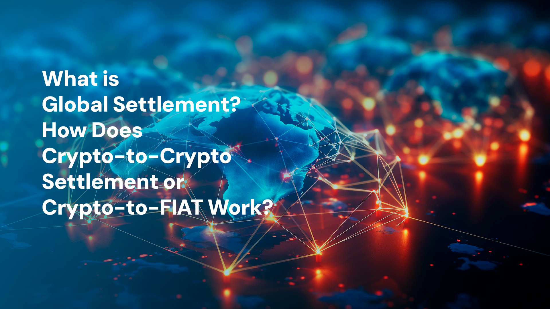 What is Global Settlement? How Does Crypto-to-Crypto Settlement or Crypto-to-FIAT Work?