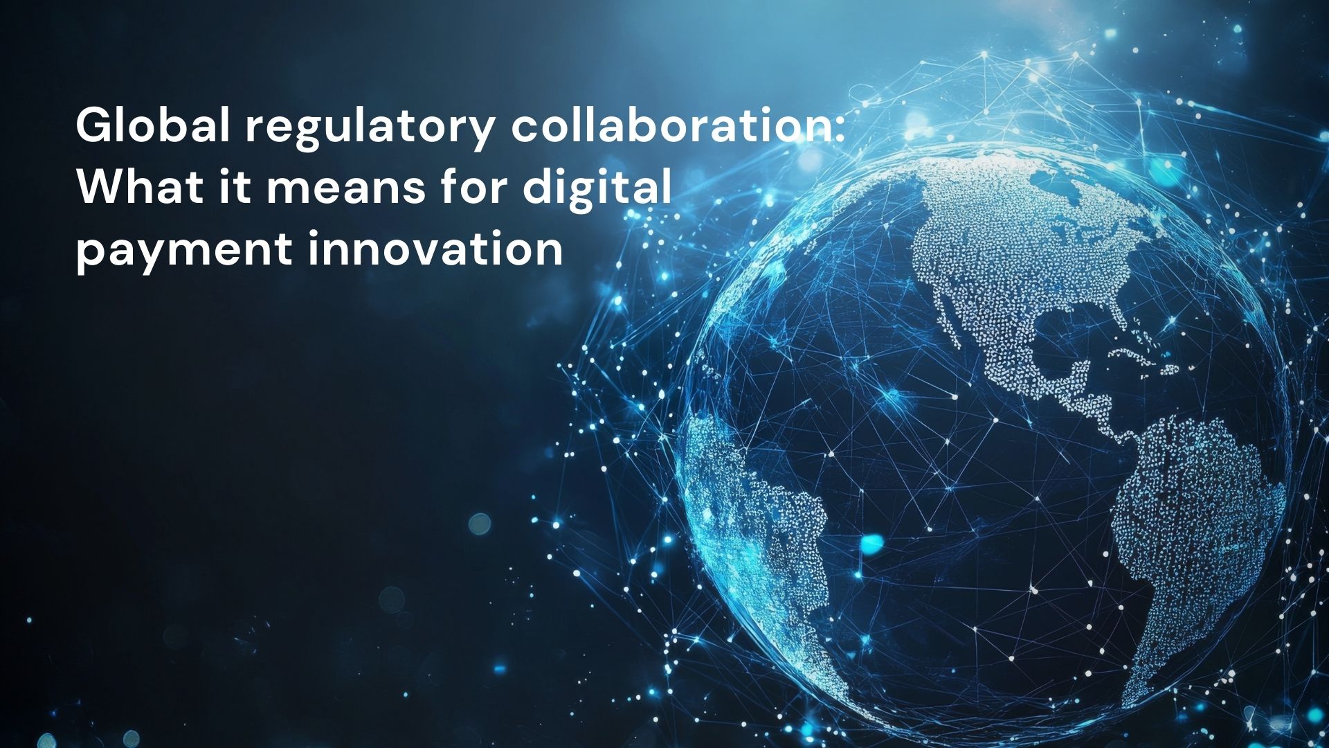 Global regulatory collaboration: What it means for digital payment innovation