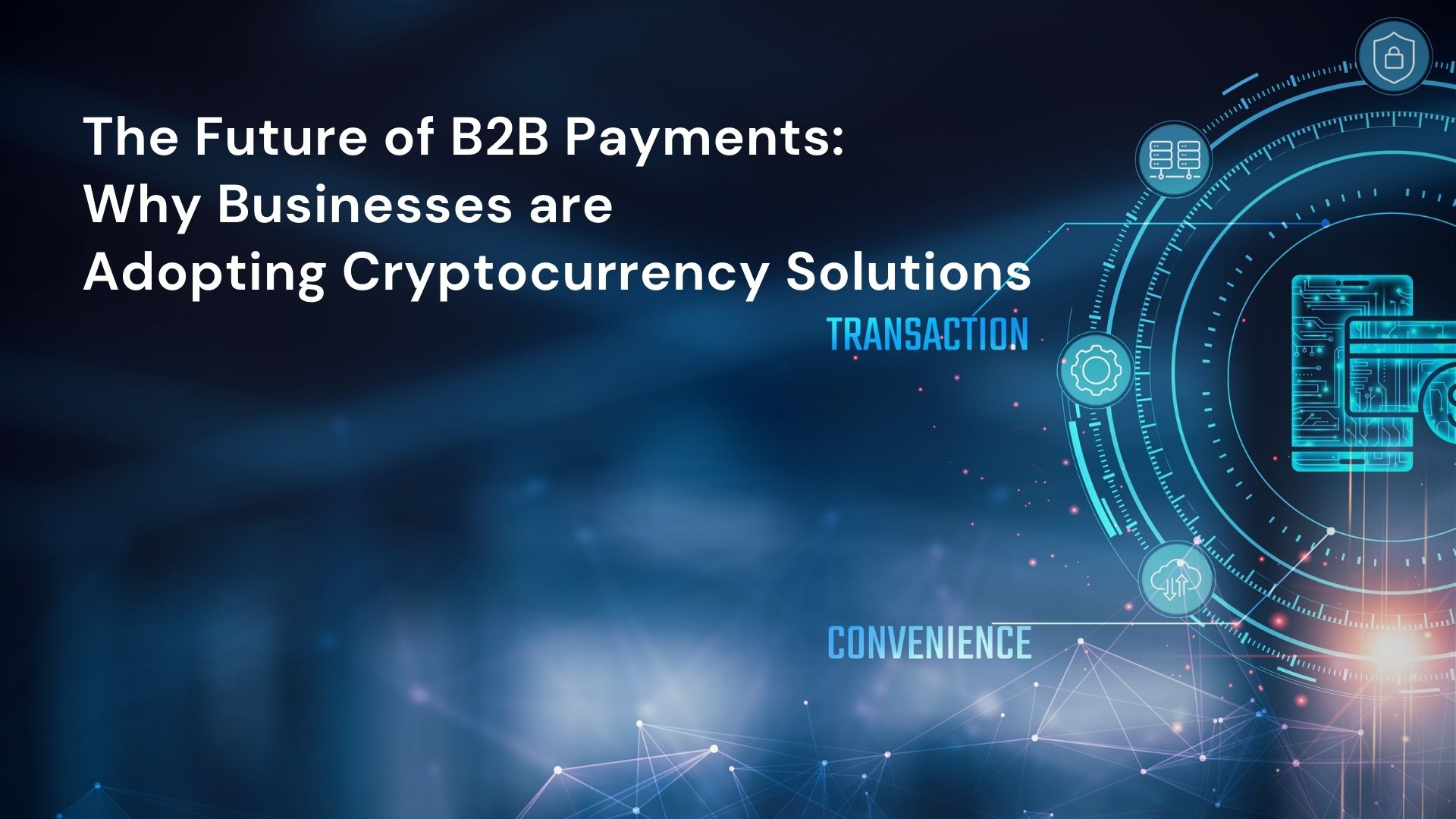 The Future of B2B Payments: Why Businesses are Adopting Cryptocurrency Solutions