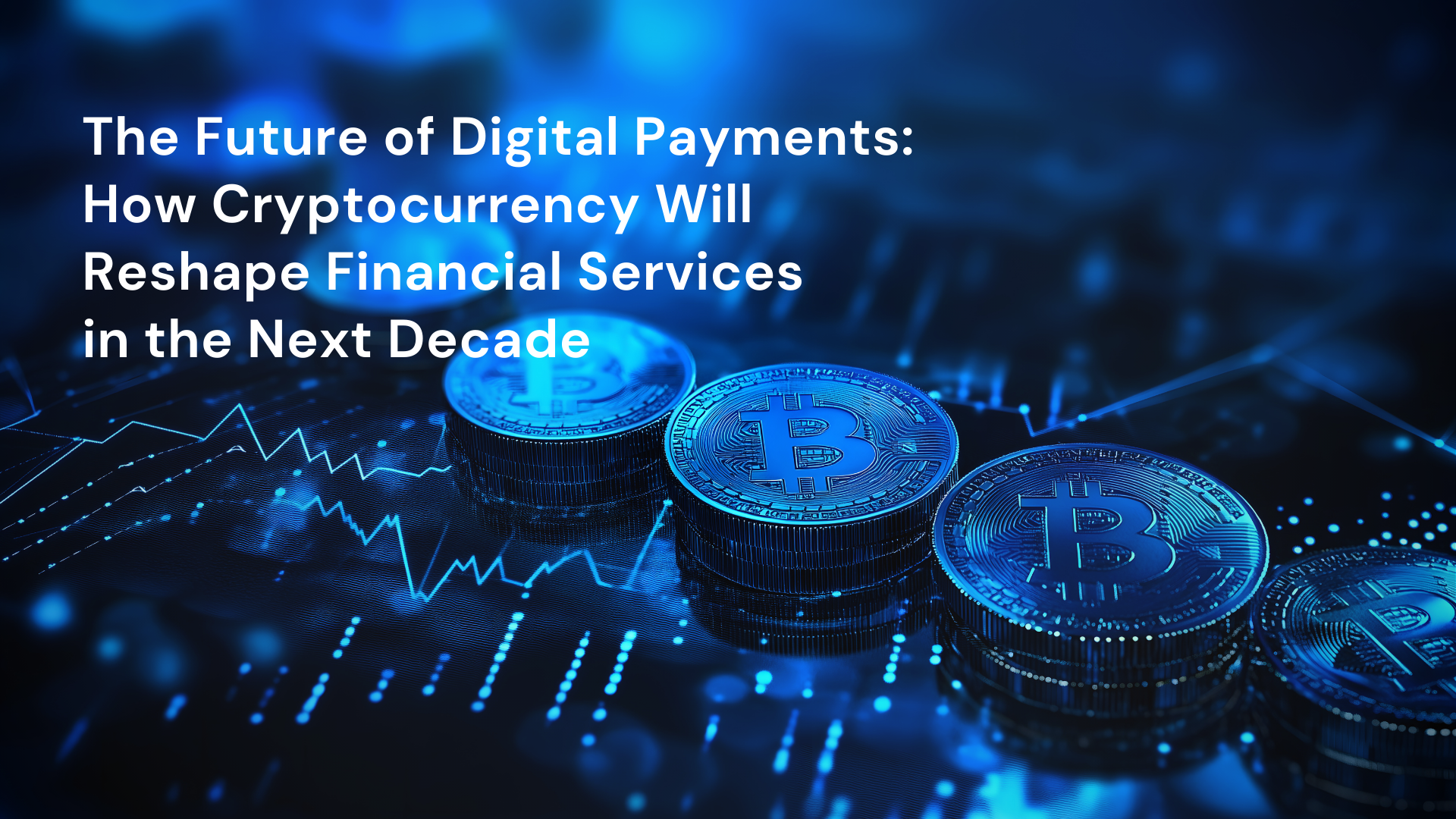 The Future of Digital Payments: How Cryptocurrency Will Reshape Financial Services in the Next Decade