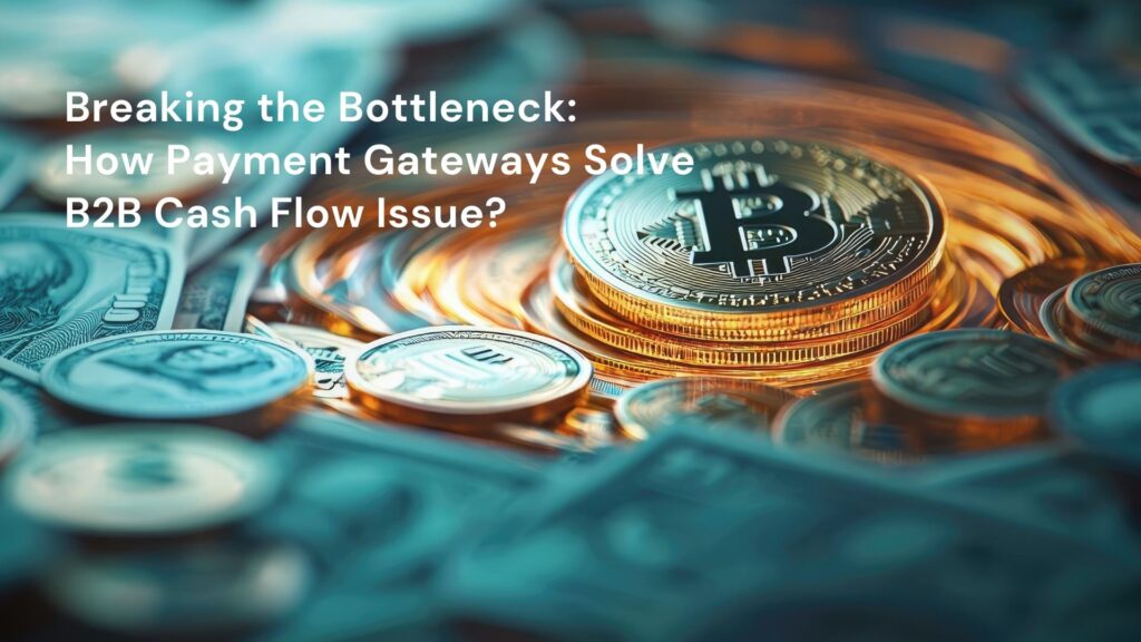 Breaking the Bottleneck: How Payment Gateways Solve B2B Cash Flow Issue?