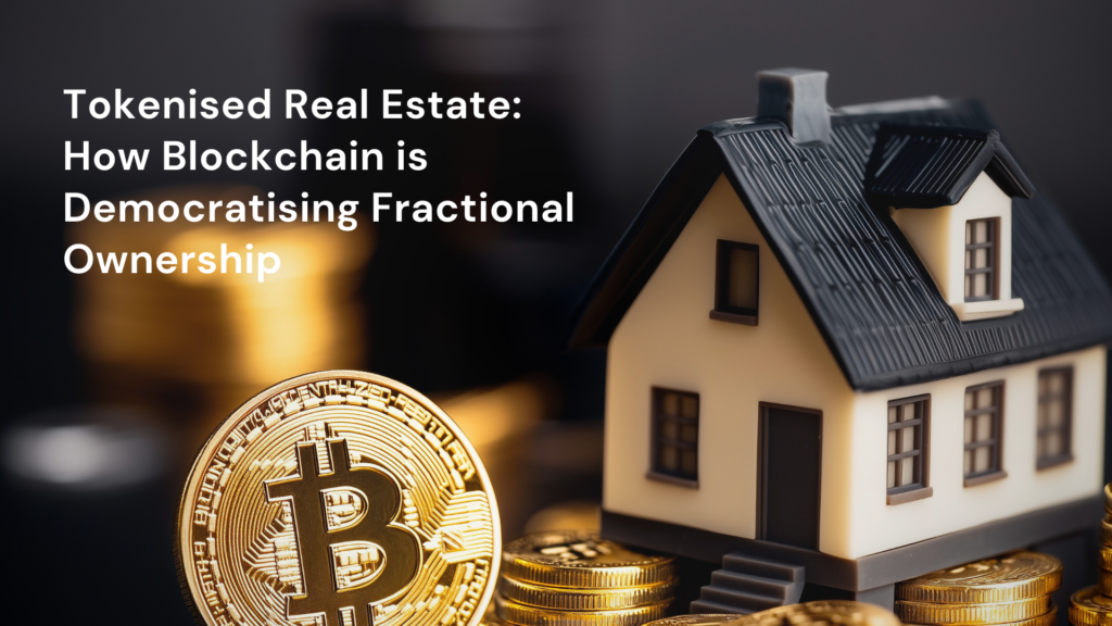 Tokenised Real Estate: How Blockchain is Democratising Fractional Ownership